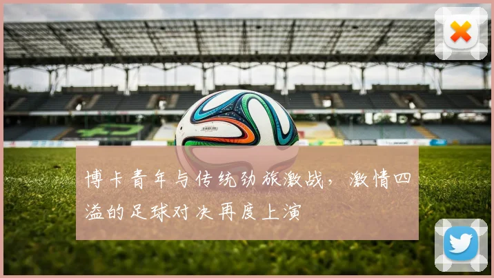 博卡青年与传统劲旅激战，激情四溢的足球对决再度上演