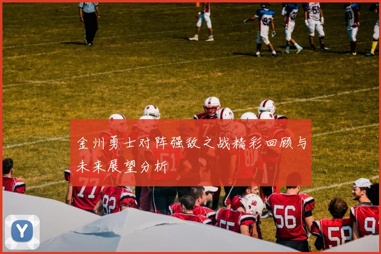 金州勇士对阵强敌之战精彩回顾与未来展望分析