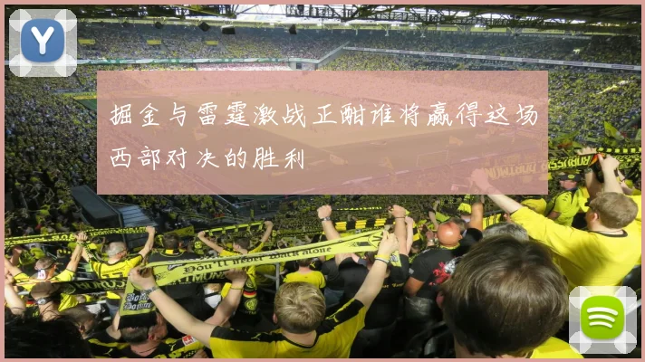 掘金与雷霆激战正酣谁将赢得这场西部对决的胜利