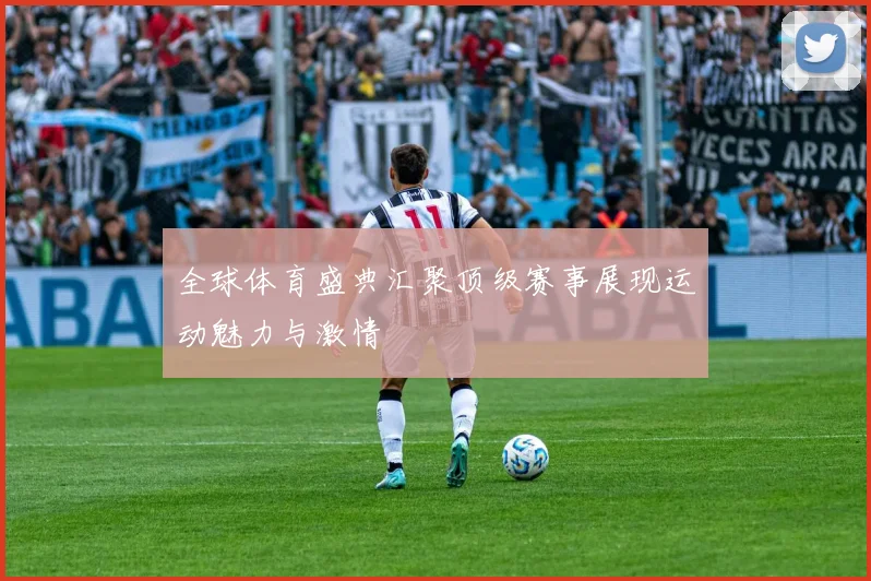 全球体育盛典汇聚顶级赛事展现运动魅力与激情