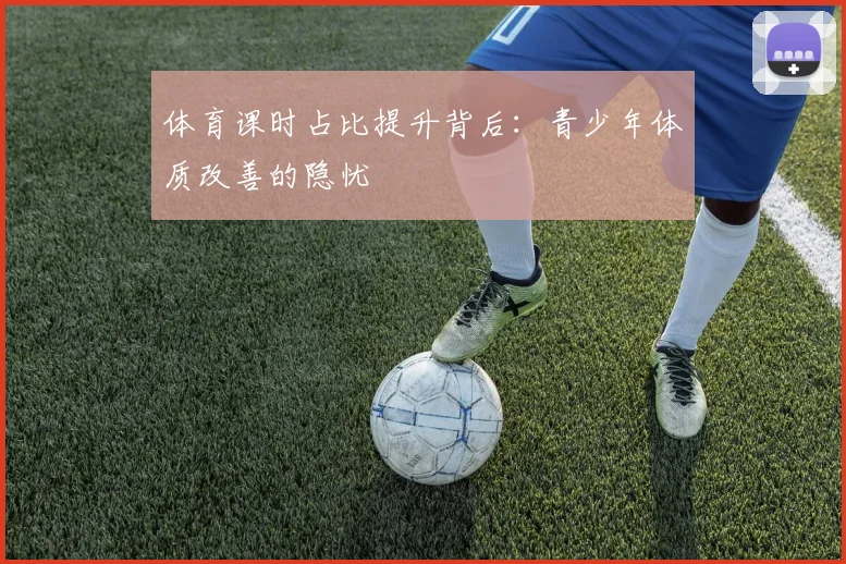 体育课时占比提升背后：青少年体质改善的隐忧