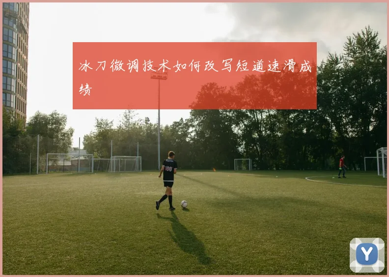 冰刀微调技术如何改写短道速滑成绩
