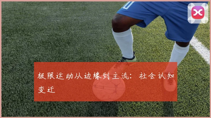 极限运动从边缘到主流：社会认知变迁