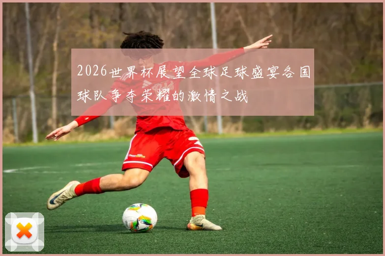 2026世界杯展望全球足球盛宴各国球队争夺荣耀的激情之战