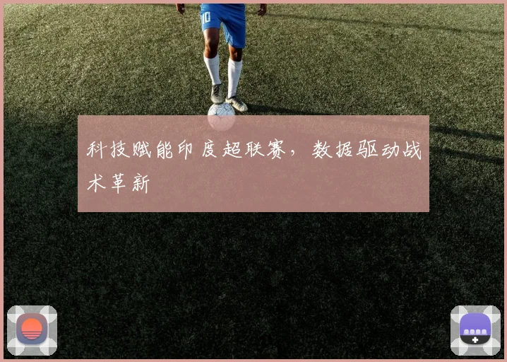 科技赋能印度超联赛，数据驱动战术革新