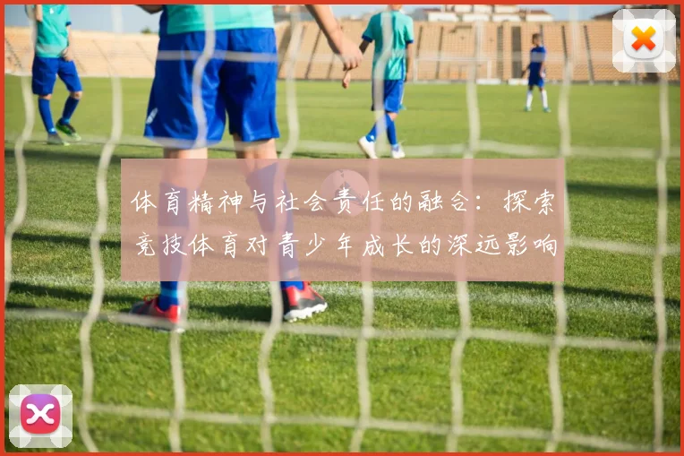 体育精神与社会责任的融合：探索竞技体育对青少年成长的深远影响
