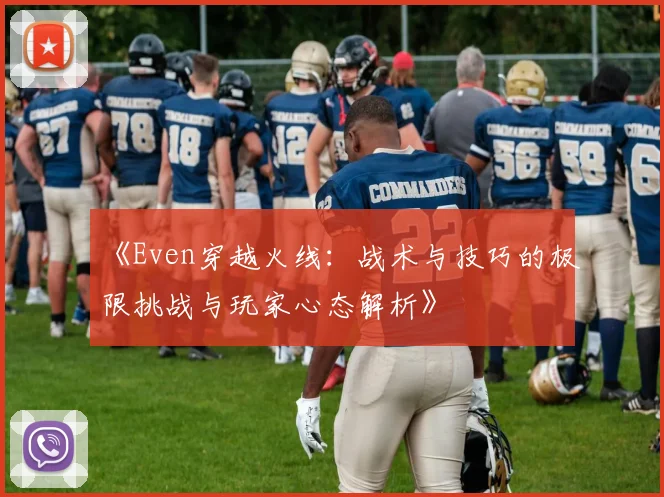 《Even穿越火线：战术与技巧的极限挑战与玩家心态解析》
