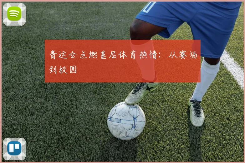 青运会点燃基层体育热情：从赛场到校园