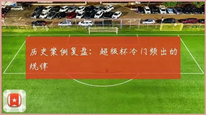 历史案例复盘：超级杯冷门频出的规律