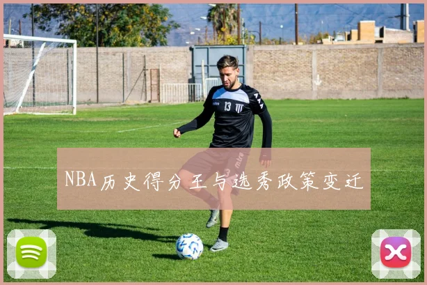 NBA历史得分王与选秀政策变迁