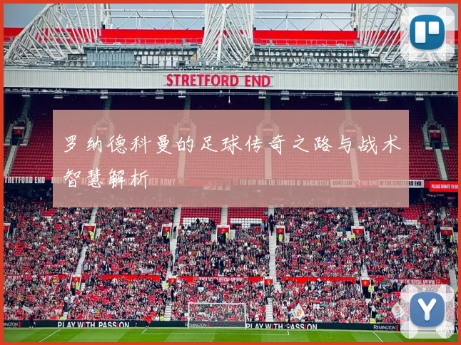 罗纳德科曼的足球传奇之路与战术智慧解析