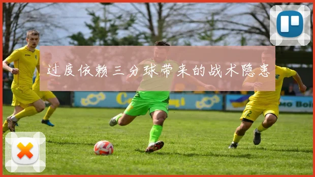 过度依赖三分球带来的战术隐患