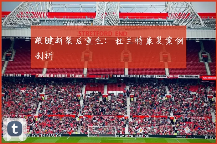 跟腱断裂后重生：杜兰特康复案例剖析
