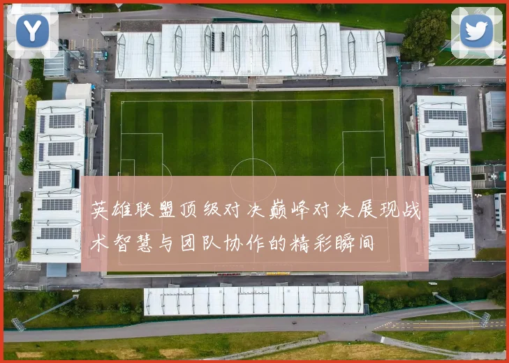 英雄联盟顶级对决巅峰对决展现战术智慧与团队协作的精彩瞬间