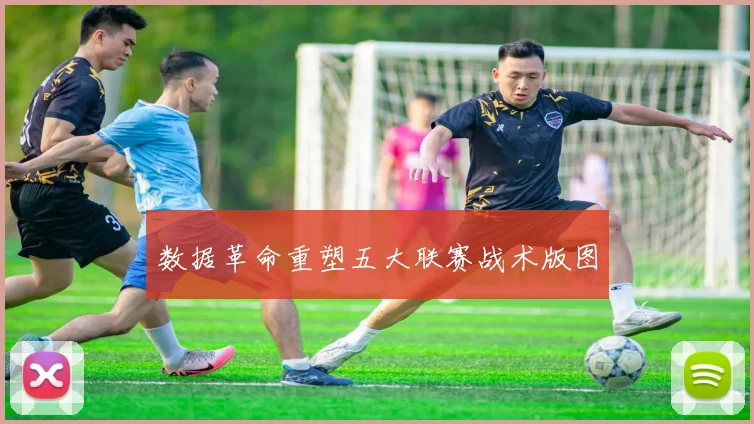 数据革命重塑五大联赛战术版图