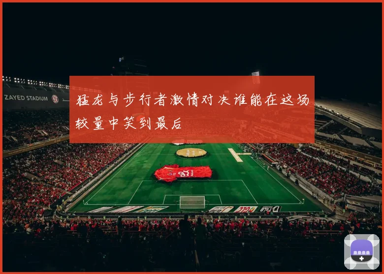 猛龙与步行者激情对决谁能在这场较量中笑到最后