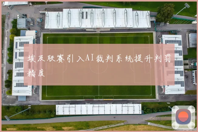 埃及联赛引入AI裁判系统提升判罚精度