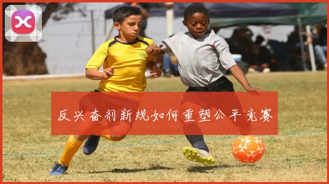 反兴奋剂新规如何重塑公平竞赛