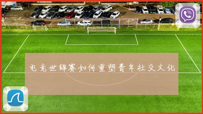 电竞世锦赛如何重塑青年社交文化