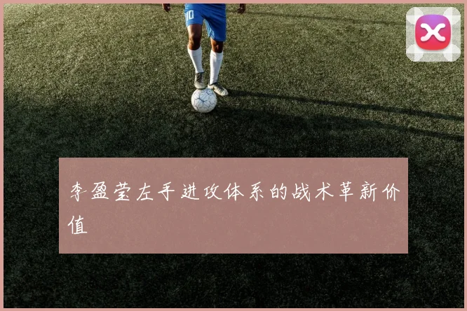 李盈莹左手进攻体系的战术革新价值